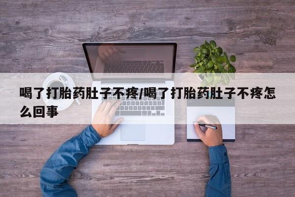 哪个网店有打胎药卖喝了打胎药肚子不疼/喝了打胎药肚子不疼怎么回事