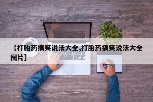 哪个网店有打胎药卖【打胎药搞笑说法大全,打胎药搞笑说法大全图片】