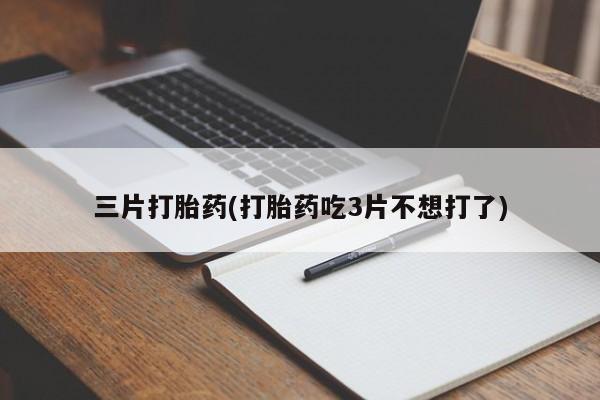 哪个网店有打胎药卖三片打胎药(打胎药吃3片不想打了)
