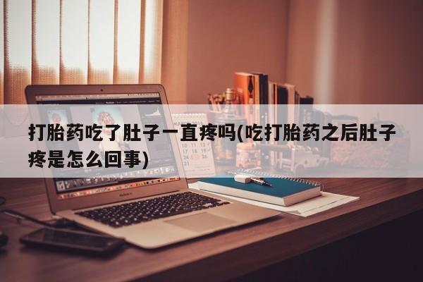 哪个网店有打胎药卖打胎药吃了肚子一直疼吗(吃打胎药之后肚子疼是怎么回事)