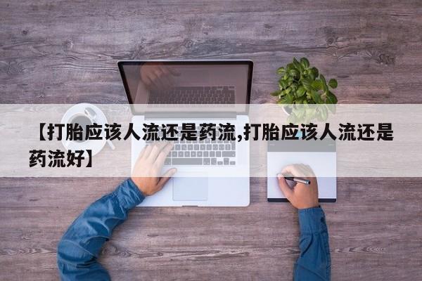 哪个网店有打胎药卖【打胎应该人流还是药流,打胎应该人流还是药流好】