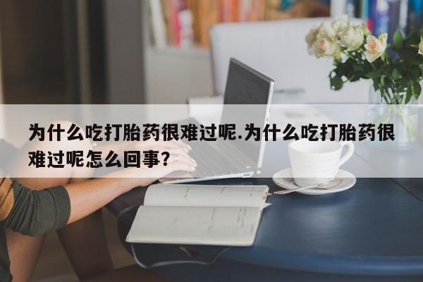 哪个网店有打胎药卖为什么吃打胎药很难过呢.为什么吃打胎药很难过呢怎么回事？
