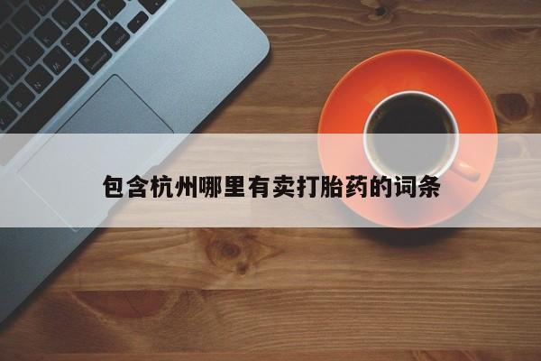 哪个网店有打胎药卖包含杭州哪里有卖打胎药的词条