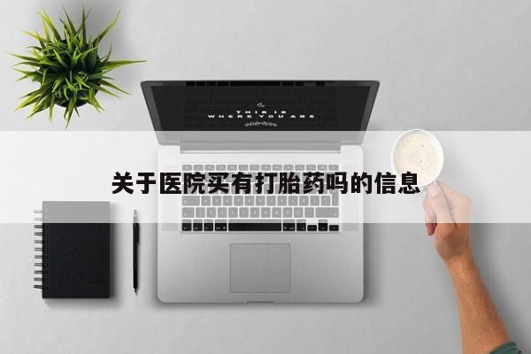 哪个网店有打胎药卖关于医院买有打胎药吗的信息