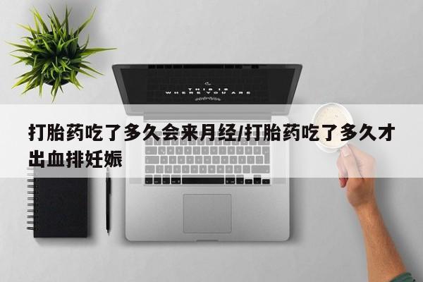 哪个网店有打胎药卖打胎药吃了多久会来月经/打胎药吃了多久才出血排妊娠