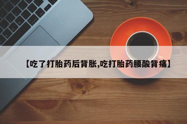 哪个网店有打胎药卖【吃了打胎药后背胀,吃打胎药腰酸背痛】
