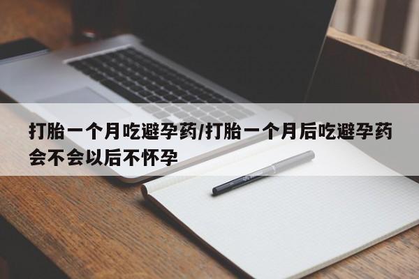 哪个网店有打胎药卖打胎一个月吃避孕药/打胎一个月后吃避孕药会不会以后不怀孕