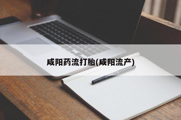 哪个网店有打胎药卖咸阳药流打胎(咸阳流产)