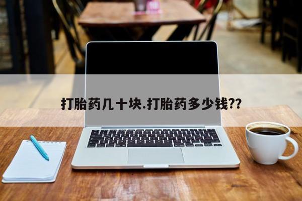 哪个网店有打胎药卖打胎药几十块.打胎药多少钱?？