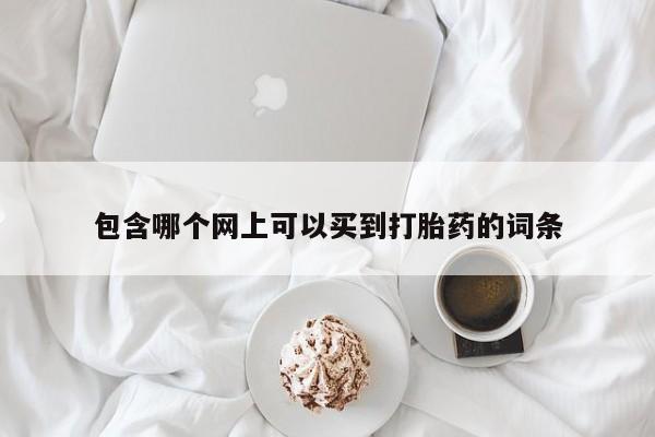 哪个网店有打胎药卖包含哪个网上可以买到打胎药的词条