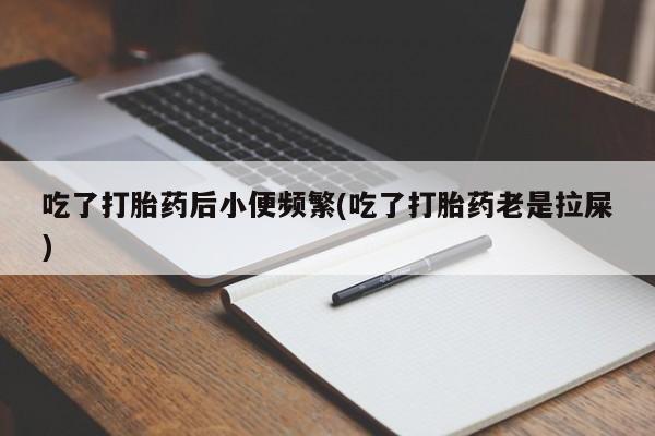 哪个网店有打胎药卖吃了打胎药后小便频繁(吃了打胎药老是拉屎)