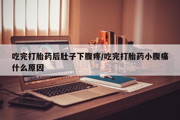 哪个网店有打胎药卖吃完打胎药后肚子下腹疼/吃完打胎药小腹痛什么原因