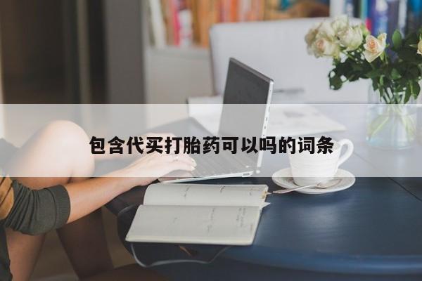 哪个网店有打胎药卖包含代买打胎药可以吗的词条