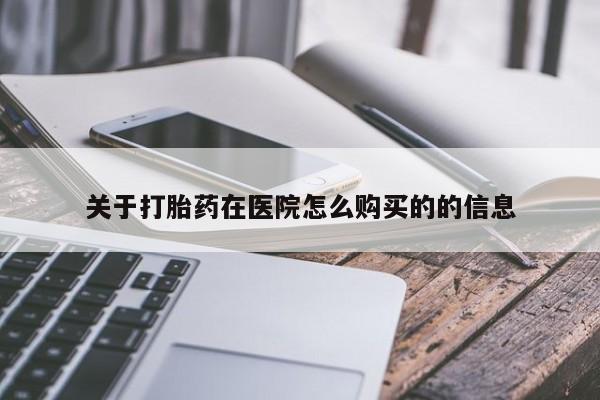 哪个网店有打胎药卖关于打胎药在医院怎么购买的的信息