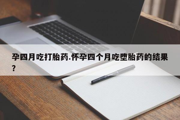 哪个网店有打胎药卖孕四月吃打胎药.怀孕四个月吃堕胎药的结果？