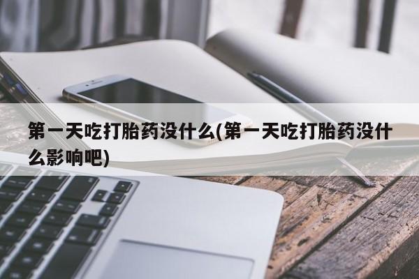 哪个网店有打胎药卖第一天吃打胎药没什么(第一天吃打胎药没什么影响吧)