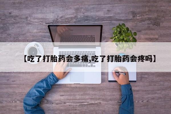 哪个网店有打胎药卖【吃了打胎药会多痛,吃了打胎药会疼吗】