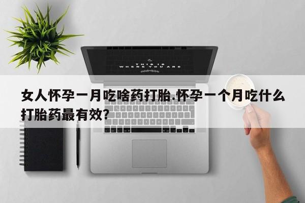 哪个网店有打胎药卖女人怀孕一月吃啥药打胎.怀孕一个月吃什么打胎药最有效？