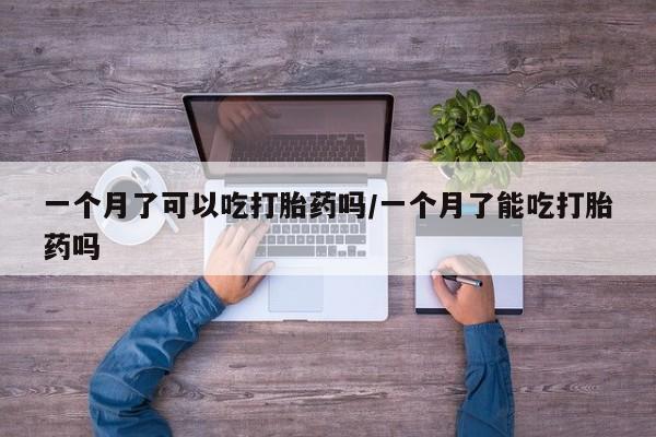 哪个网店有打胎药卖一个月了可以吃打胎药吗/一个月了能吃打胎药吗
