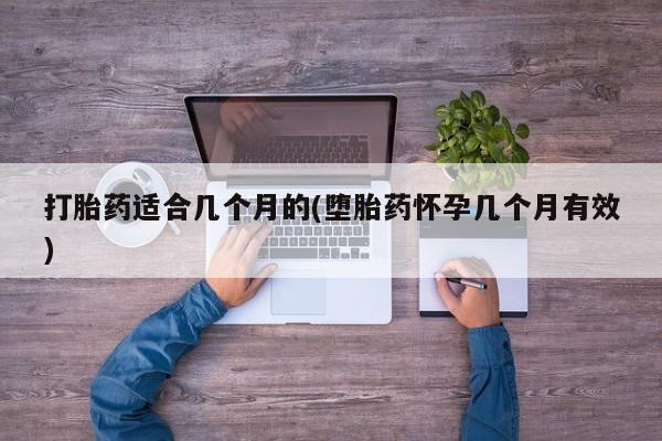 哪个网店有打胎药卖打胎药适合几个月的(堕胎药怀孕几个月有效)