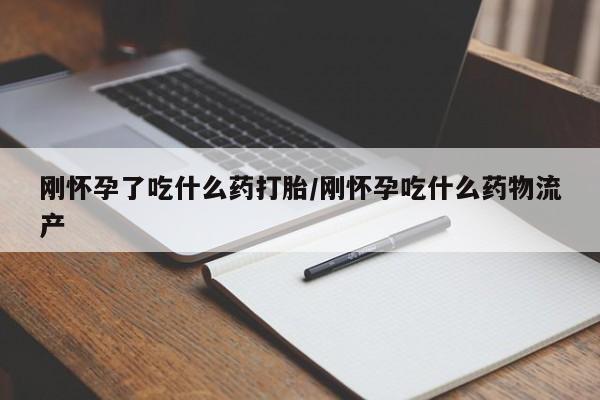 哪个网店有打胎药卖刚怀孕了吃什么药打胎/刚怀孕吃什么药物流产