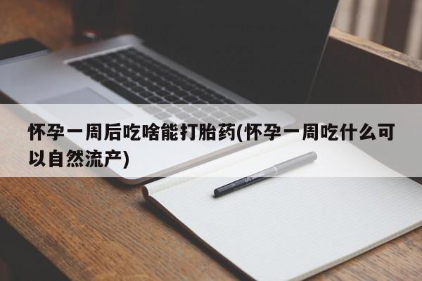 哪个网店有打胎药卖怀孕一周后吃啥能打胎药(怀孕一周吃什么可以自然流产)