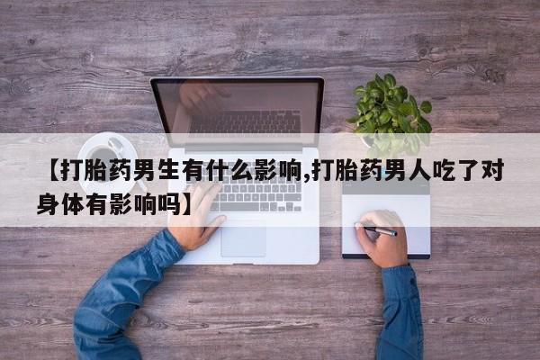 哪个网店有打胎药卖【打胎药男生有什么影响,打胎药男人吃了对身体有影响吗】