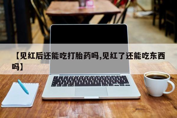 哪个网店有打胎药卖【见红后还能吃打胎药吗,见红了还能吃东西吗】