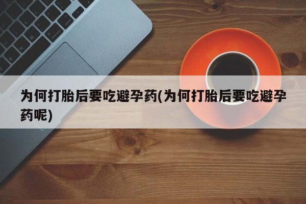 哪个网店有打胎药卖为何打胎后要吃避孕药(为何打胎后要吃避孕药呢)
