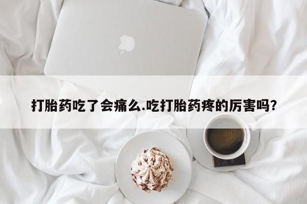 哪个网店有打胎药卖打胎药吃了会痛么.吃打胎药疼的厉害吗？