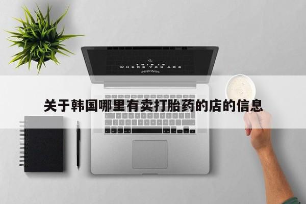 哪个网店有打胎药卖关于韩国哪里有卖打胎药的店的信息