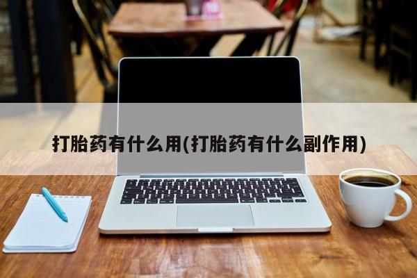 哪个网店有打胎药卖打胎药有什么用(打胎药有什么副作用)