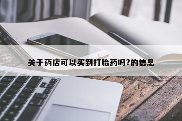 哪个网店有打胎药卖关于药店可以买到打胎药吗?的信息