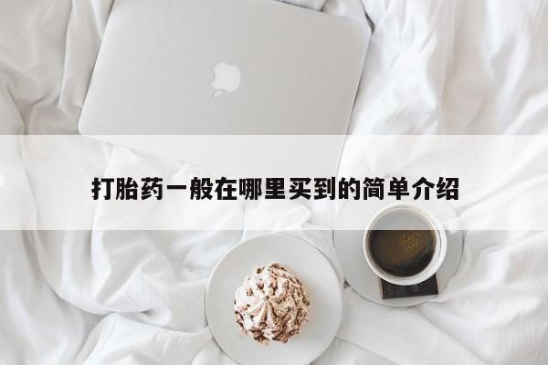 哪个网店有打胎药卖打胎药一般在哪里买到的简单介绍