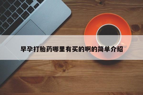 哪个网店有打胎药卖早孕打胎药哪里有买的啊的简单介绍