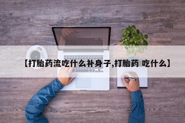 哪个网店有打胎药卖【打胎药流吃什么补身子,打胎药 吃什么】