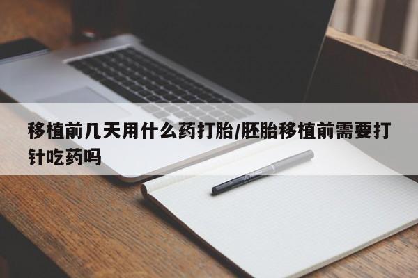 哪个网店有打胎药卖移植前几天用什么药打胎/胚胎移植前需要打针吃药吗