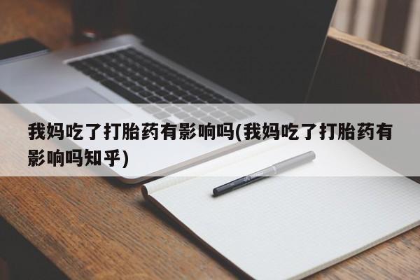 哪个网店有打胎药卖我妈吃了打胎药有影响吗(我妈吃了打胎药有影响吗知乎)