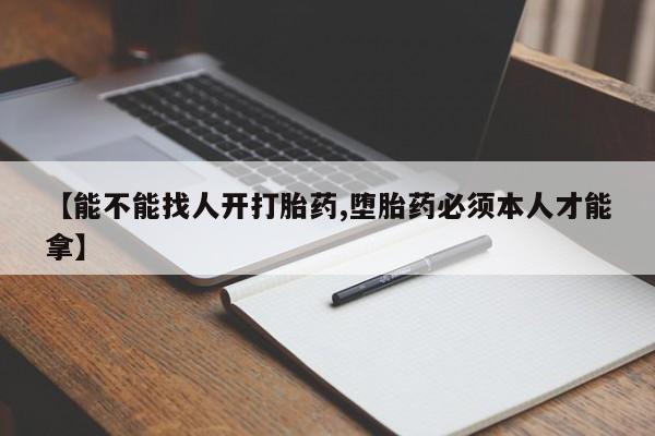 哪个网店有打胎药卖【能不能找人开打胎药,堕胎药必须本人才能拿】