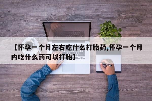 哪个网店有打胎药卖【怀孕一个月左右吃什么打胎药,怀孕一个月内吃什么药可以打胎】