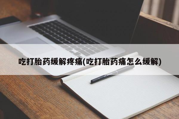 哪个网店有打胎药卖吃打胎药缓解疼痛(吃打胎药痛怎么缓解)