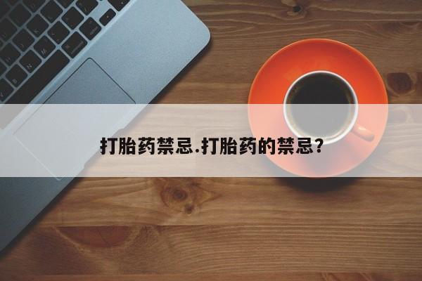 哪个网店有打胎药卖打胎药禁忌.打胎药的禁忌？