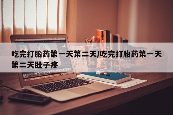 哪个网店有打胎药卖吃完打胎药第一天第二天/吃完打胎药第一天第二天肚子疼