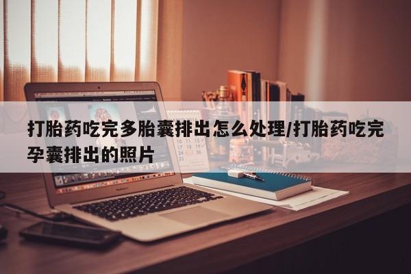 哪个网店有打胎药卖打胎药吃完多胎囊排出怎么处理/打胎药吃完孕囊排出的照片