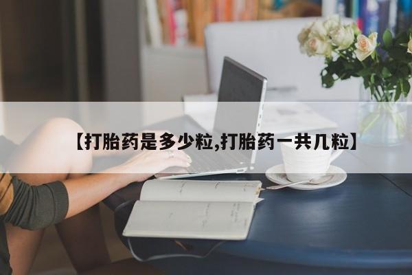 哪个网店有打胎药卖【打胎药是多少粒,打胎药一共几粒】