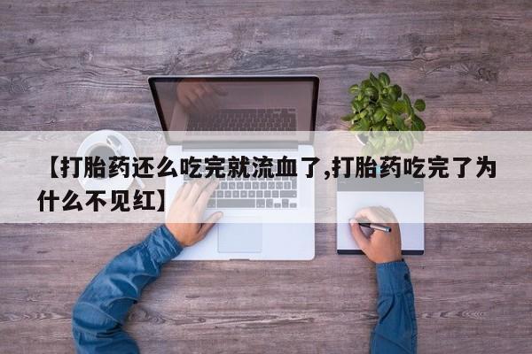 哪个网店有打胎药卖【打胎药还么吃完就流血了,打胎药吃完了为什么不见红】