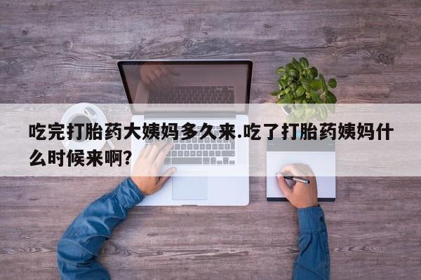 哪个网店有打胎药卖吃完打胎药大姨妈多久来.吃了打胎药姨妈什么时候来啊？