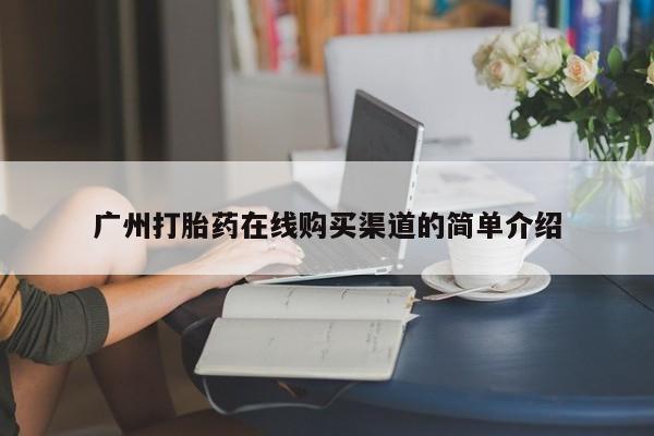 哪个网店有打胎药卖广州打胎药在线购买渠道的简单介绍