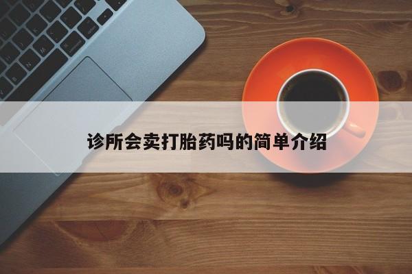 哪个网店有打胎药卖诊所会卖打胎药吗的简单介绍