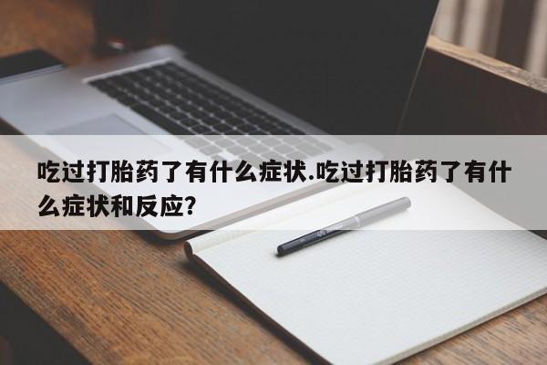 哪个网店有打胎药卖吃过打胎药了有什么症状.吃过打胎药了有什么症状和反应？